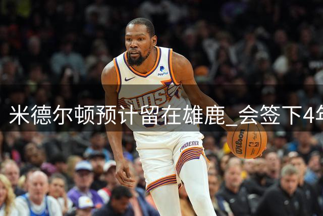米德尔顿预计留在雄鹿 会签下4年1.4亿新合同